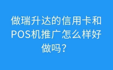 做瑞升达的信用卡和POS机推广怎么样好做吗？看他们的工资佣金确实是过万的。