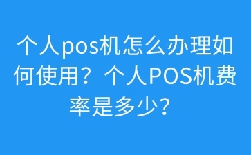 个人pos机怎么办理如何使用？个人POS机费率是多少？