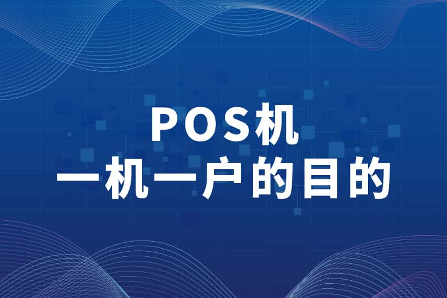 POS机一机一户的目的：保护交易安全与防止非法交易