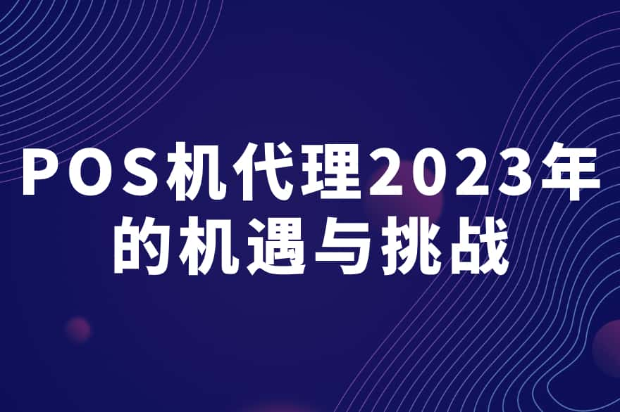 POS机代理：2023年的机遇与挑战