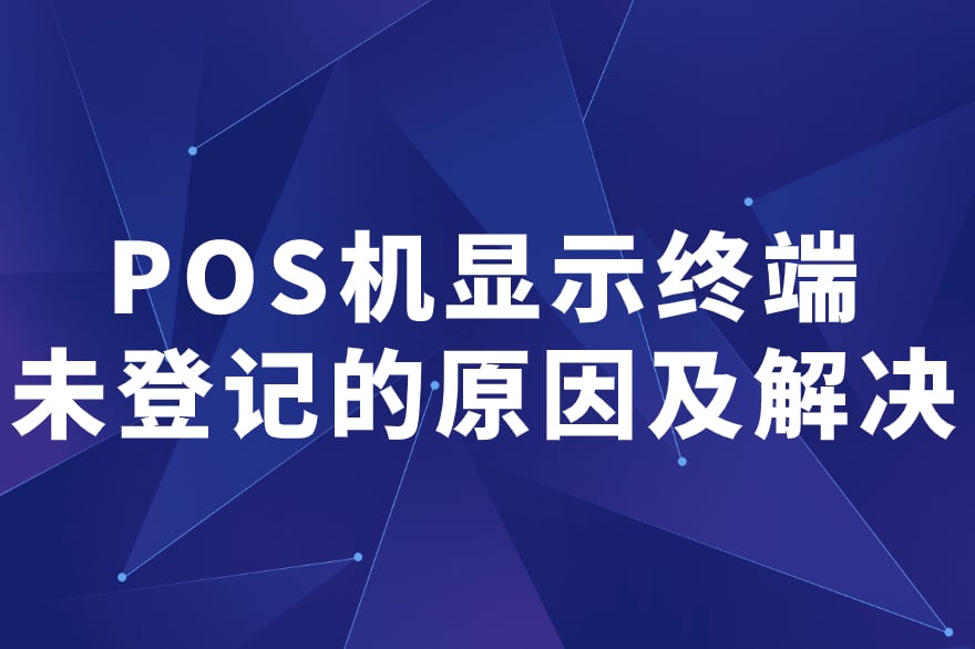 POS机显示终端未登记的原因及解决方法