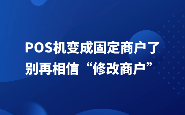 POS机变成固定商户了，别再相信“修改商户”