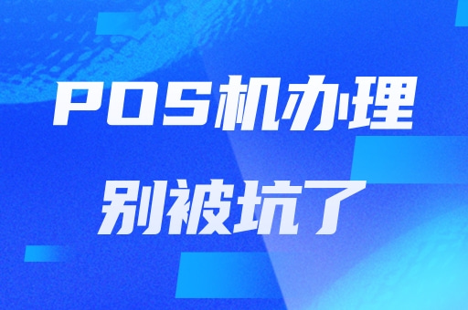 POS机办理，别再被坑！ 靠谱渠道助你轻松收款！